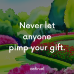 never let anyone pimp your gift