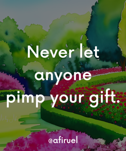 never let anyone pimp your gift