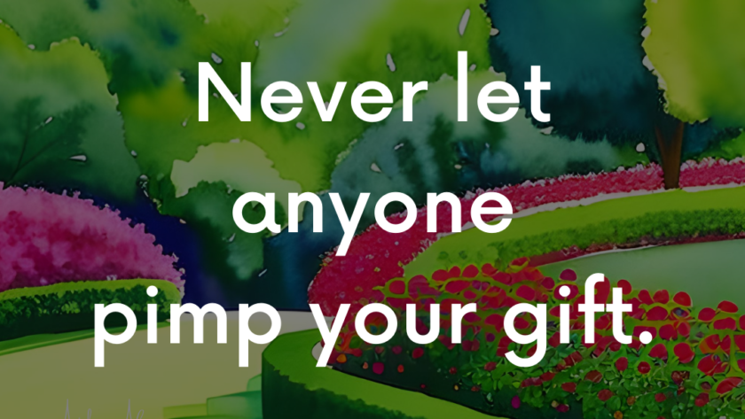 never let anyone pimp your gift